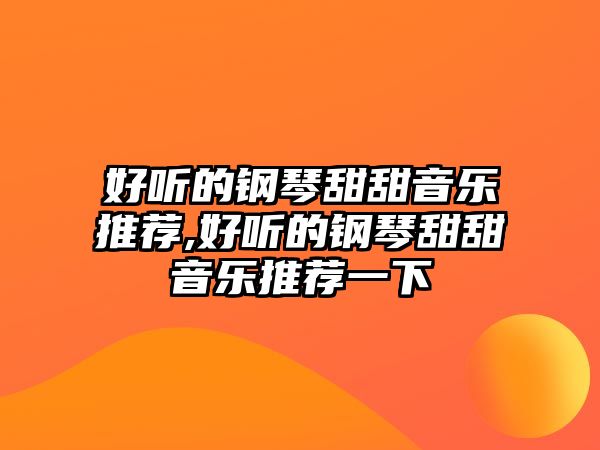 好聽的鋼琴甜甜音樂推薦,好聽的鋼琴甜甜音樂推薦一下