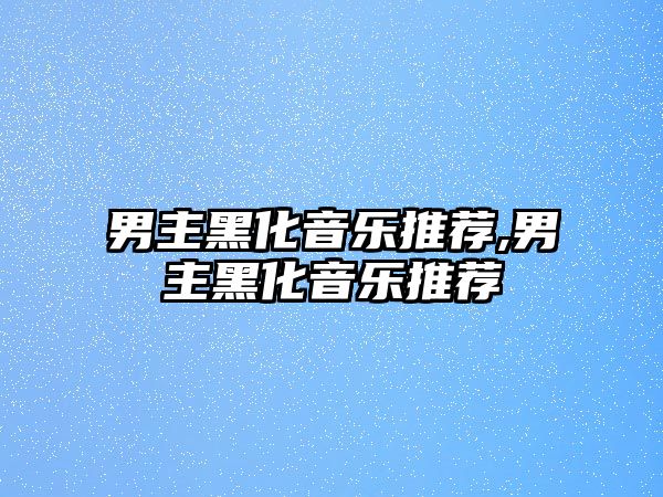 男主黑化音樂推薦,男主黑化音樂推薦