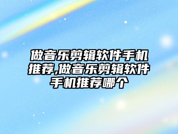 做音樂剪輯軟件手機推薦,做音樂剪輯軟件手機推薦哪個