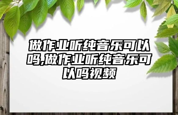 做作業聽純音樂可以嗎,做作業聽純音樂可以嗎視頻