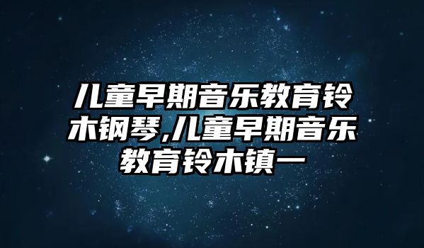 兒童早期音樂教育鈴木鋼琴,兒童早期音樂教育鈴木鎮(zhèn)一