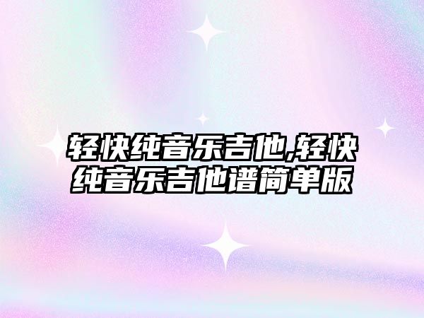 輕快純音樂吉他,輕快純音樂吉他譜簡單版