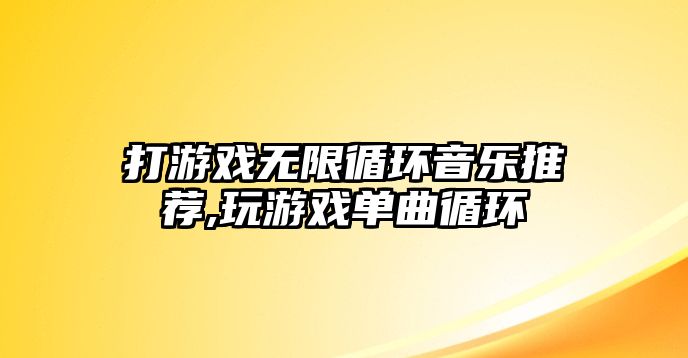 打游戲無限循環音樂推薦,玩游戲單曲循環