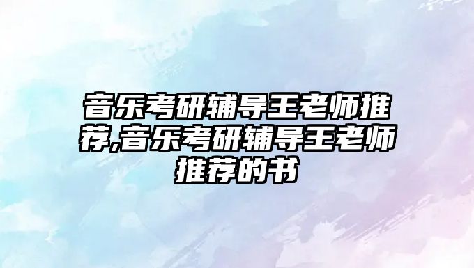 音樂考研輔導王老師推薦,音樂考研輔導王老師推薦的書