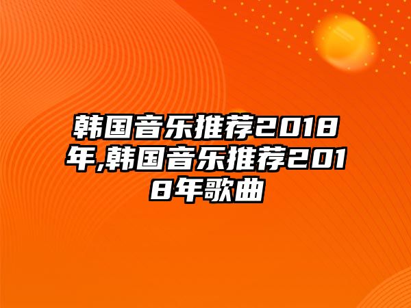 韓國音樂推薦2018年,韓國音樂推薦2018年歌曲