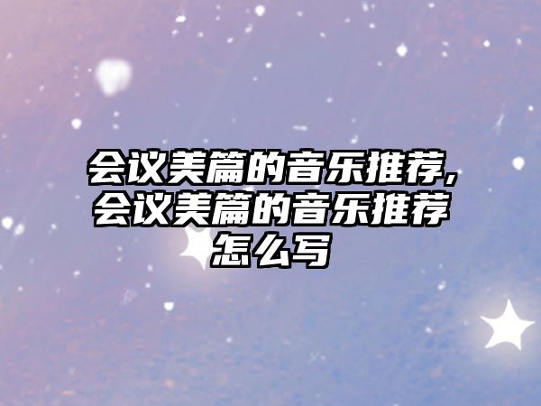 會議美篇的音樂推薦,會議美篇的音樂推薦怎么寫