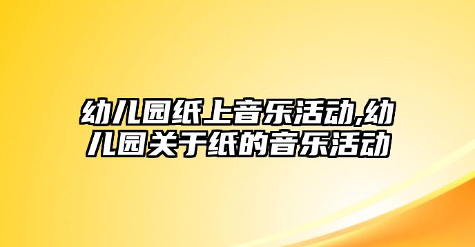 幼兒園紙上音樂活動,幼兒園關于紙的音樂活動