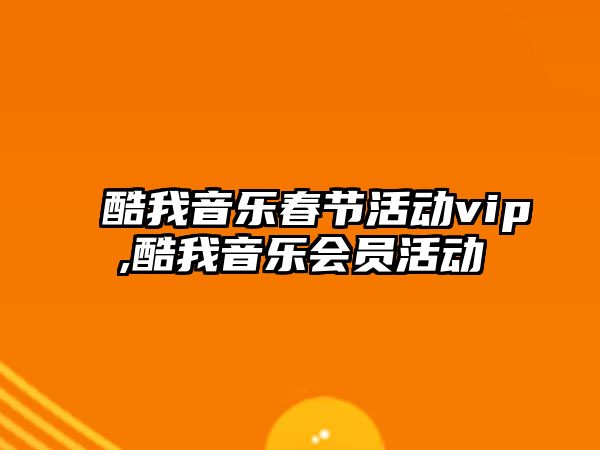 酷我音樂春節活動vip,酷我音樂會員活動