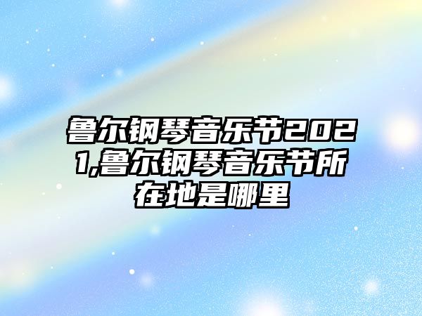 魯爾鋼琴音樂節2021,魯爾鋼琴音樂節所在地是哪里