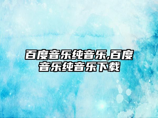 百度音樂純音樂,百度音樂純音樂下載