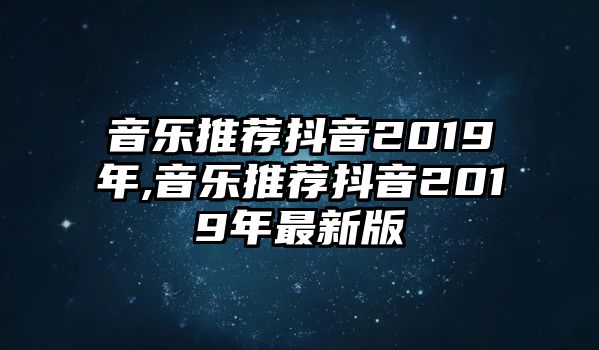 音樂(lè)推薦抖音2019年,音樂(lè)推薦抖音2019年最新版