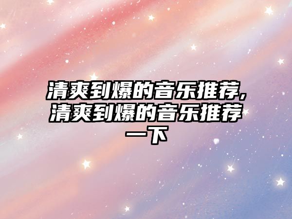 清爽到爆的音樂推薦,清爽到爆的音樂推薦一下