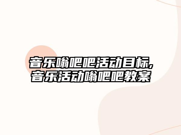 音樂嗡吧吧活動目標,音樂活動嗡吧吧教案