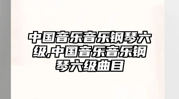 中國(guó)音樂音樂鋼琴六級(jí),中國(guó)音樂音樂鋼琴六級(jí)曲目