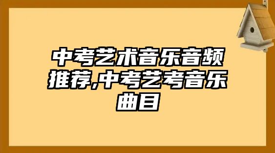 中考藝術音樂音頻推薦,中考藝考音樂曲目