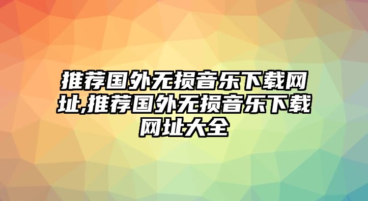 推薦國外無損音樂下載網址,推薦國外無損音樂下載網址大全