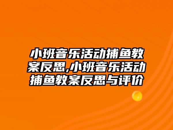 小班音樂活動捕魚教案反思,小班音樂活動捕魚教案反思與評價