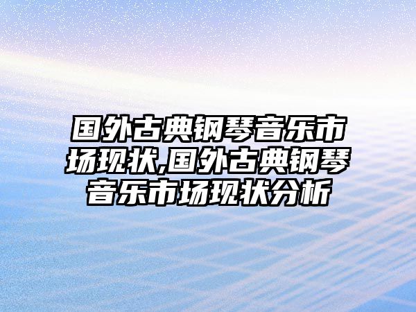 國外古典鋼琴音樂市場現(xiàn)狀,國外古典鋼琴音樂市場現(xiàn)狀分析