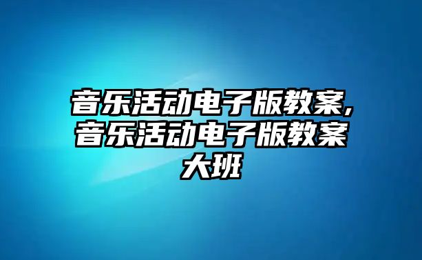 音樂活動電子版教案,音樂活動電子版教案大班