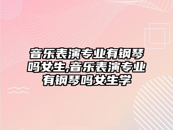 音樂表演專業有鋼琴嗎女生,音樂表演專業有鋼琴嗎女生學