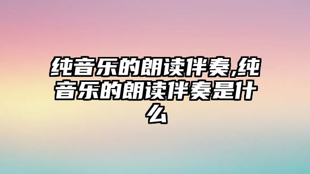 純音樂的朗讀伴奏,純音樂的朗讀伴奏是什么