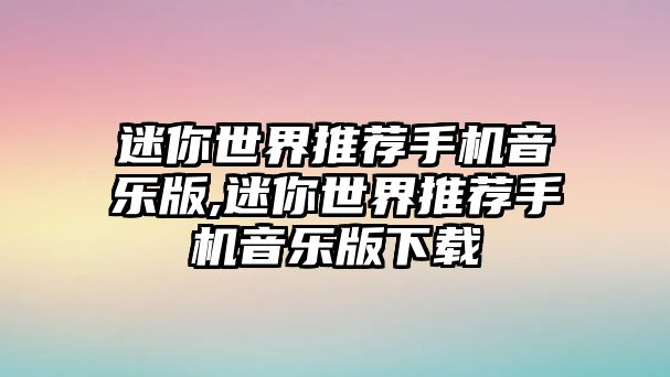 迷你世界推薦手機(jī)音樂(lè)版,迷你世界推薦手機(jī)音樂(lè)版下載