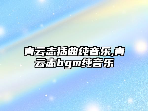 青云志插曲純音樂,青云志bgm純音樂