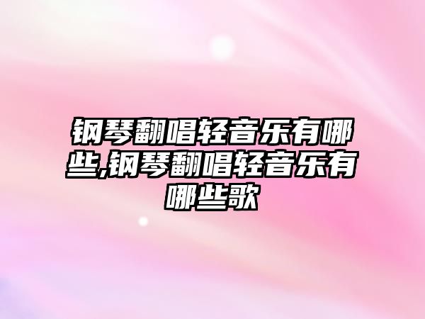 鋼琴翻唱輕音樂有哪些,鋼琴翻唱輕音樂有哪些歌