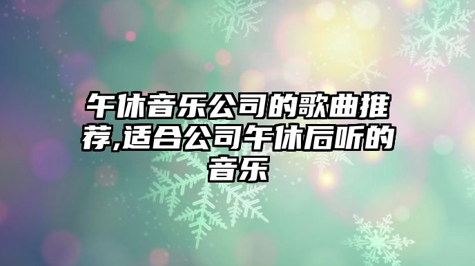 午休音樂公司的歌曲推薦,適合公司午休后聽的音樂