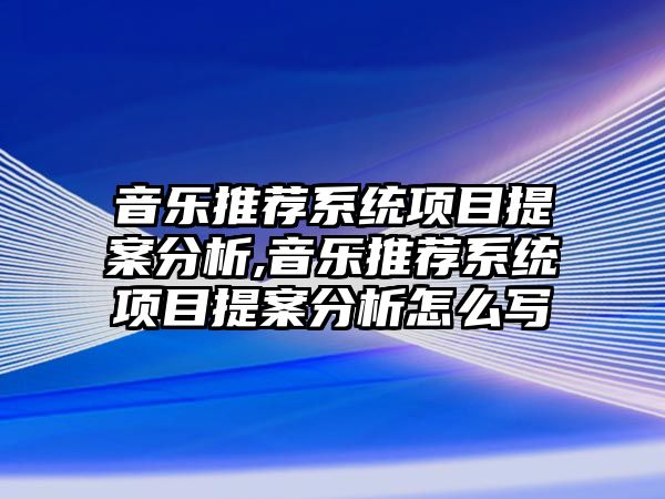 音樂推薦系統項目提案分析,音樂推薦系統項目提案分析怎么寫