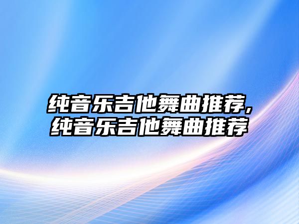 純音樂(lè)吉他舞曲推薦,純音樂(lè)吉他舞曲推薦