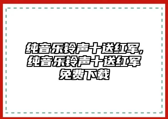 純音樂鈴聲十送紅軍,純音樂鈴聲十送紅軍免費下載