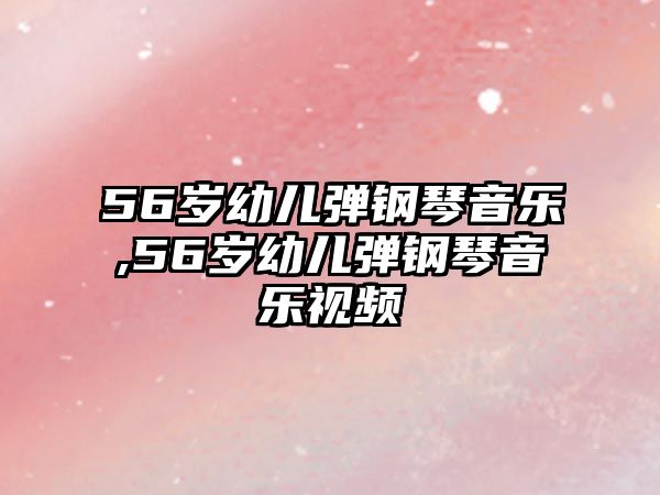 56歲幼兒彈鋼琴音樂,56歲幼兒彈鋼琴音樂視頻