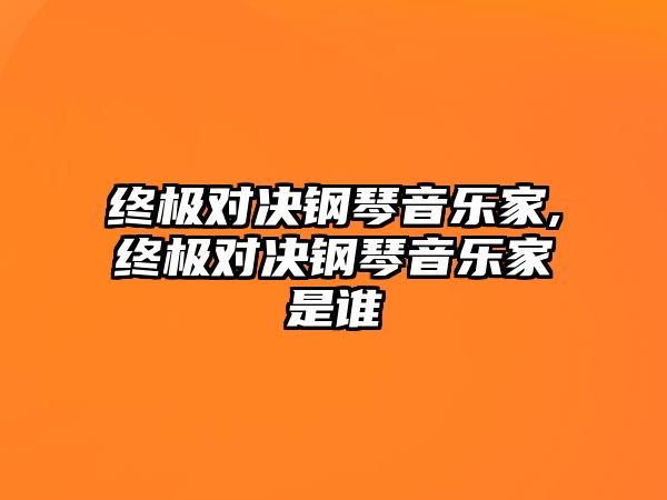 終極對決鋼琴音樂家,終極對決鋼琴音樂家是誰