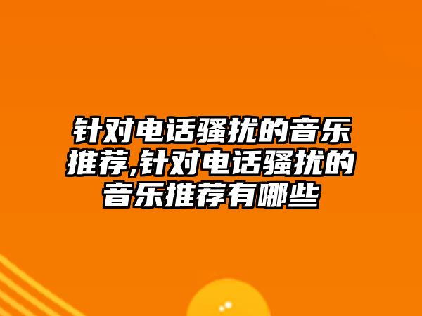 針對電話騷擾的音樂推薦,針對電話騷擾的音樂推薦有哪些