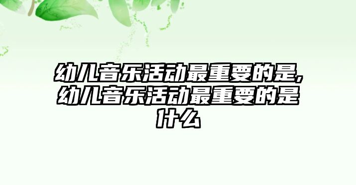 幼兒音樂活動最重要的是,幼兒音樂活動最重要的是什么