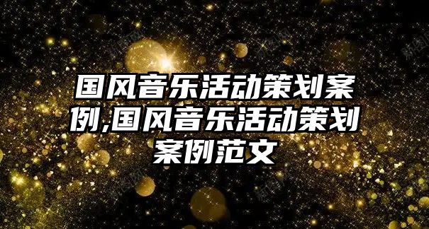 國(guó)風(fēng)音樂活動(dòng)策劃案例,國(guó)風(fēng)音樂活動(dòng)策劃案例范文