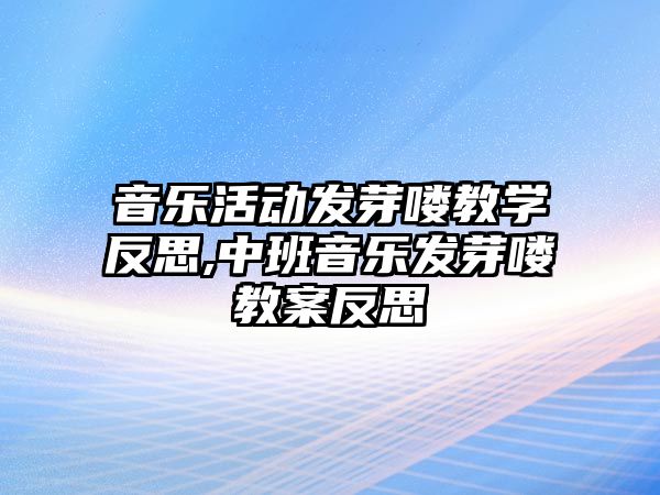 音樂活動發芽嘍教學反思,中班音樂發芽嘍教案反思