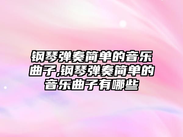 鋼琴彈奏簡單的音樂曲子,鋼琴彈奏簡單的音樂曲子有哪些