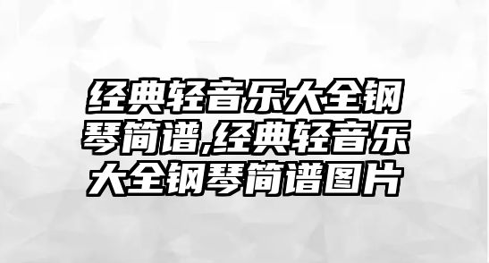 經典輕音樂大全鋼琴簡譜,經典輕音樂大全鋼琴簡譜圖片