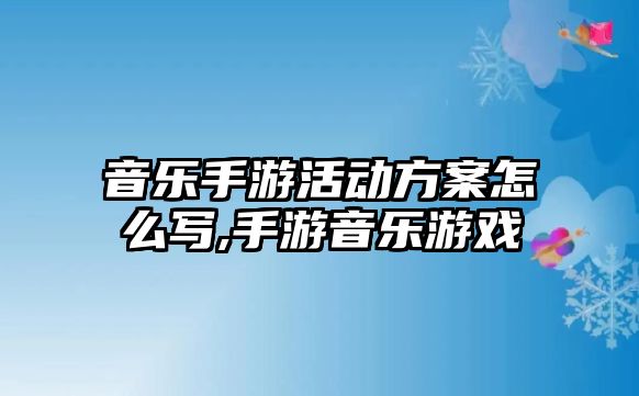 音樂(lè)手游活動(dòng)方案怎么寫(xiě),手游音樂(lè)游戲