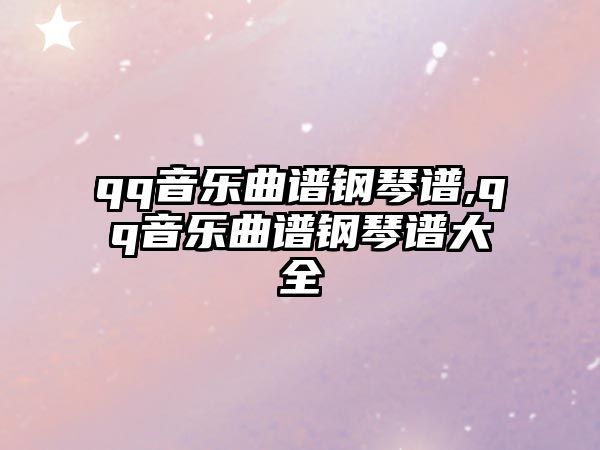 qq音樂曲譜鋼琴譜,qq音樂曲譜鋼琴譜大全