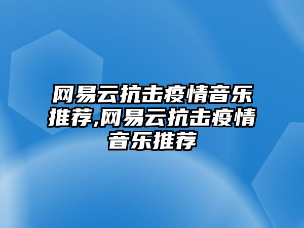 網易云抗擊疫情音樂推薦,網易云抗擊疫情音樂推薦