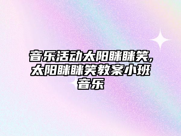 音樂活動太陽瞇瞇笑,太陽瞇瞇笑教案小班音樂