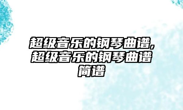 超級音樂的鋼琴曲譜,超級音樂的鋼琴曲譜簡譜