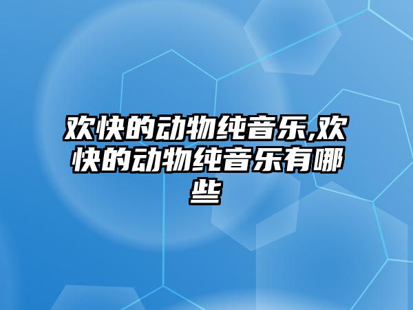 歡快的動物純音樂,歡快的動物純音樂有哪些