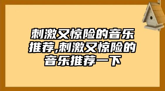 刺激又驚險的音樂推薦,刺激又驚險的音樂推薦一下