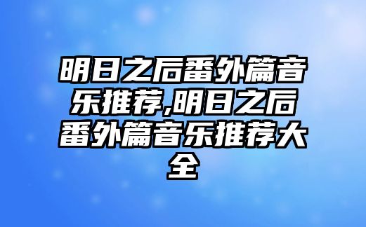 明日之后番外篇音樂推薦,明日之后番外篇音樂推薦大全