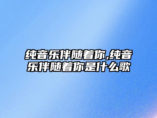 純音樂伴隨著你,純音樂伴隨著你是什么歌