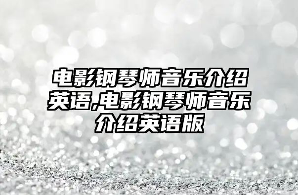 電影鋼琴師音樂(lè)介紹英語(yǔ),電影鋼琴師音樂(lè)介紹英語(yǔ)版